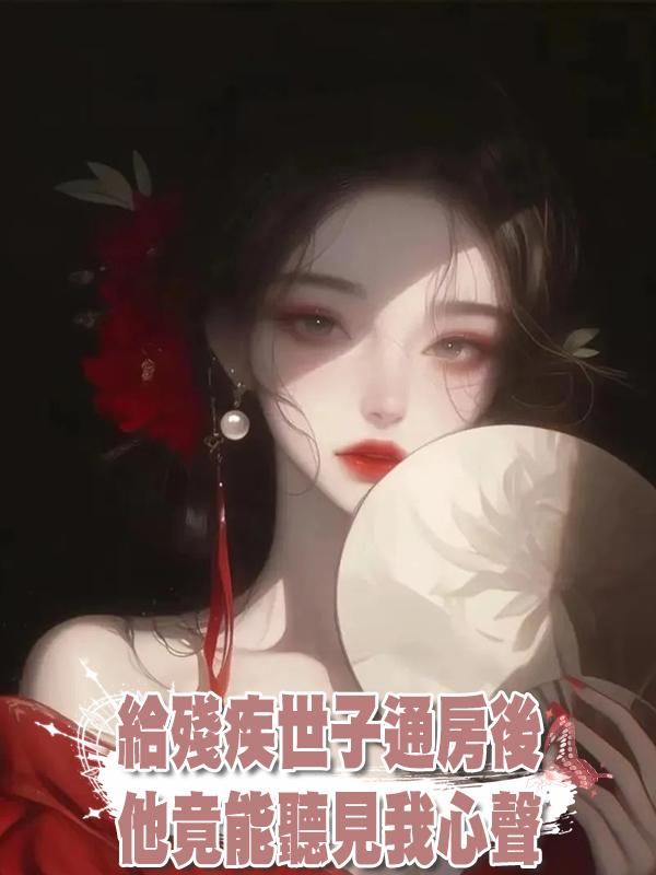 給殘疾世子通房後，他竟能聽見我心聲在線閱讀