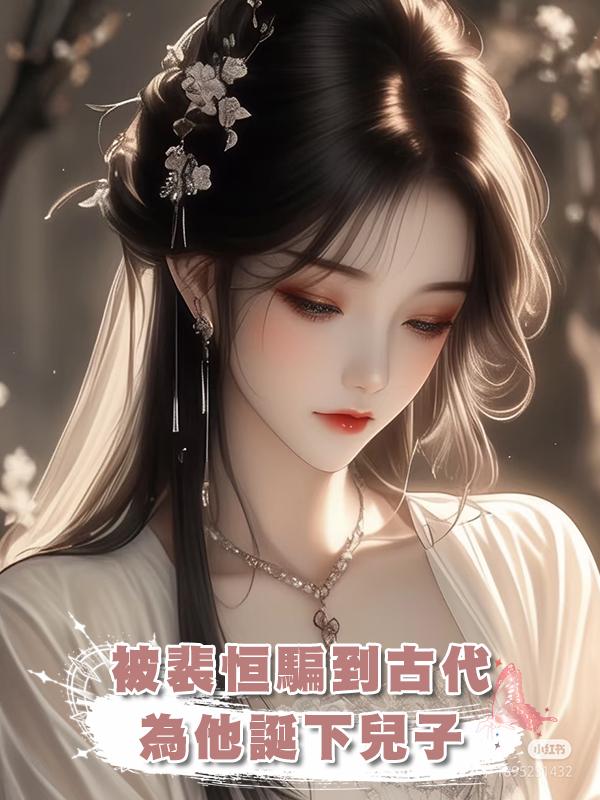 被裴恆騙到古代為他誕下兒子後，他開始另尋新歡在線閱讀