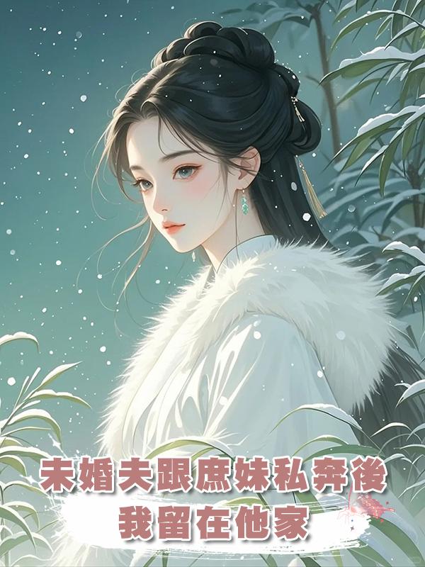 未婚夫跟庶妹私奔後，我留在他家，再見面他叔打斷他的腿在線閱讀