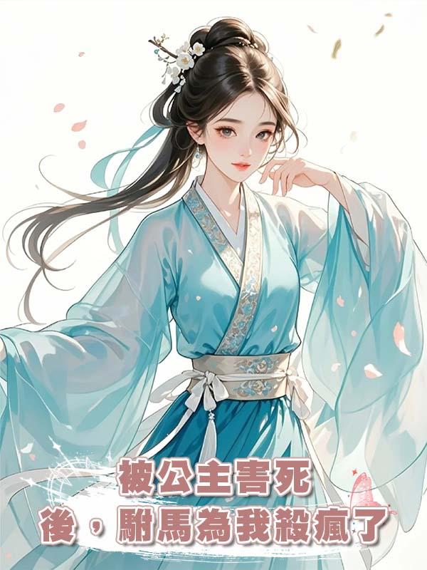 被公主害死後，駙馬為我殺瘋了在線閱讀