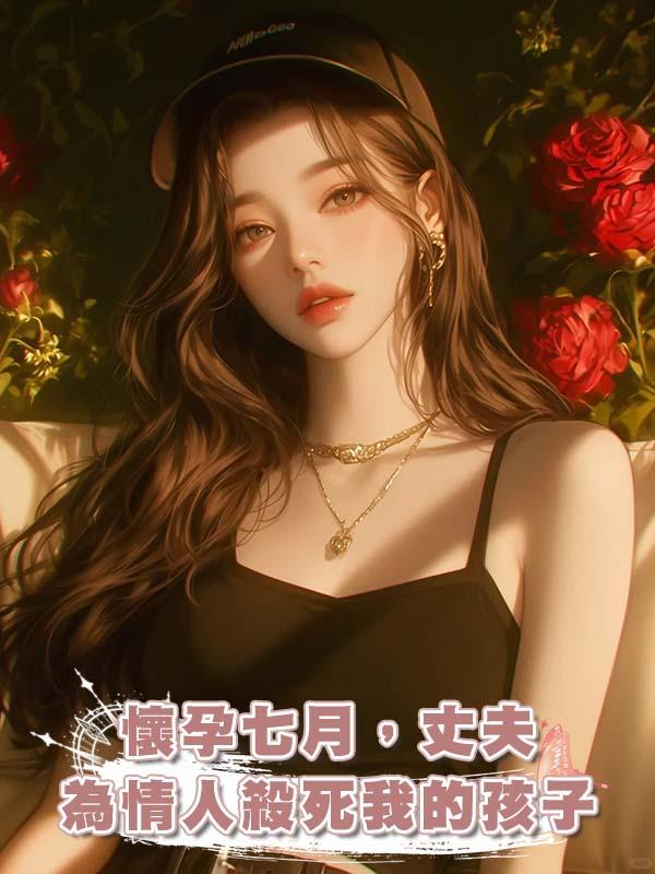 懷孕七月，丈夫為情人殺死我的孩子在線閱讀