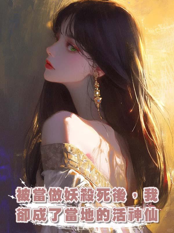 被當做妖殺死後，我卻成了當地的活神仙在線閱讀