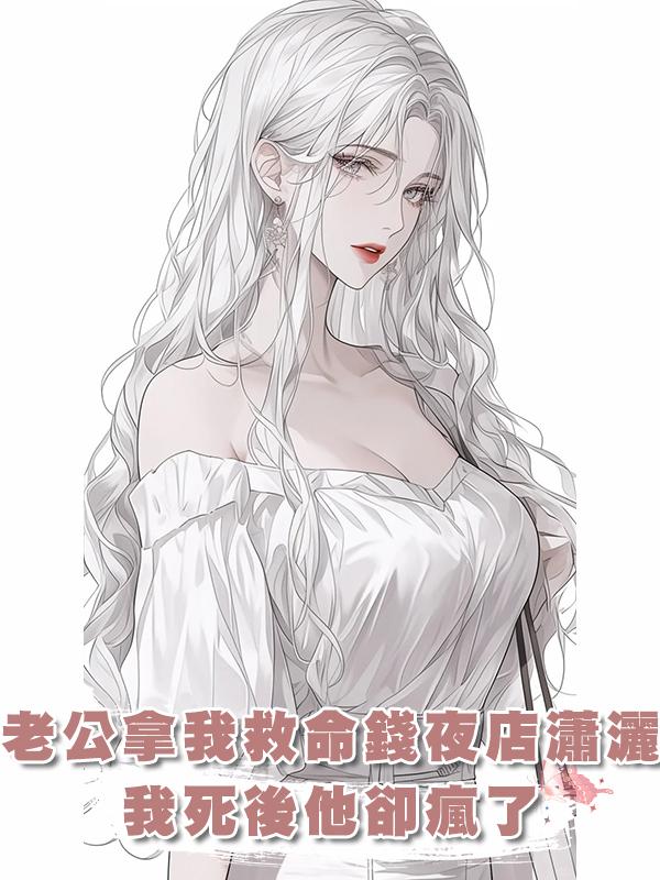 老公拿我救命錢夜店瀟灑，我死後他卻瘋了在線閱讀