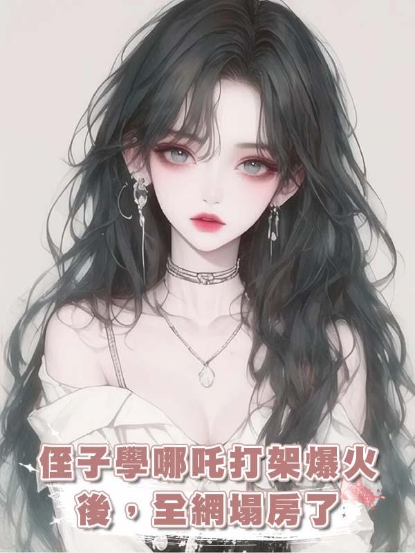 侄子學哪吒打架爆火後，全網塌房了在線閱讀