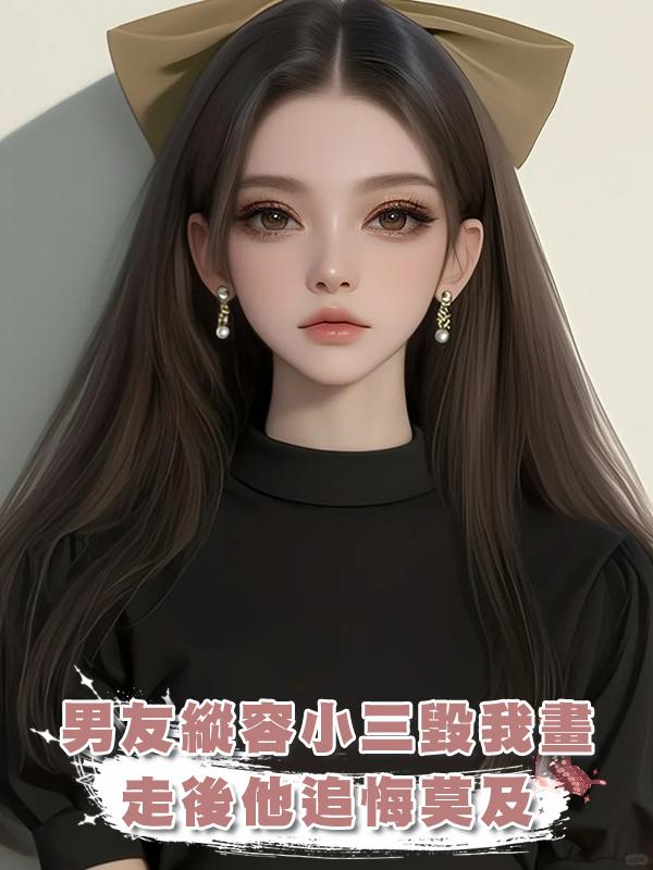 男友縱容小三毀我畫,走後他追悔莫及在線閱讀