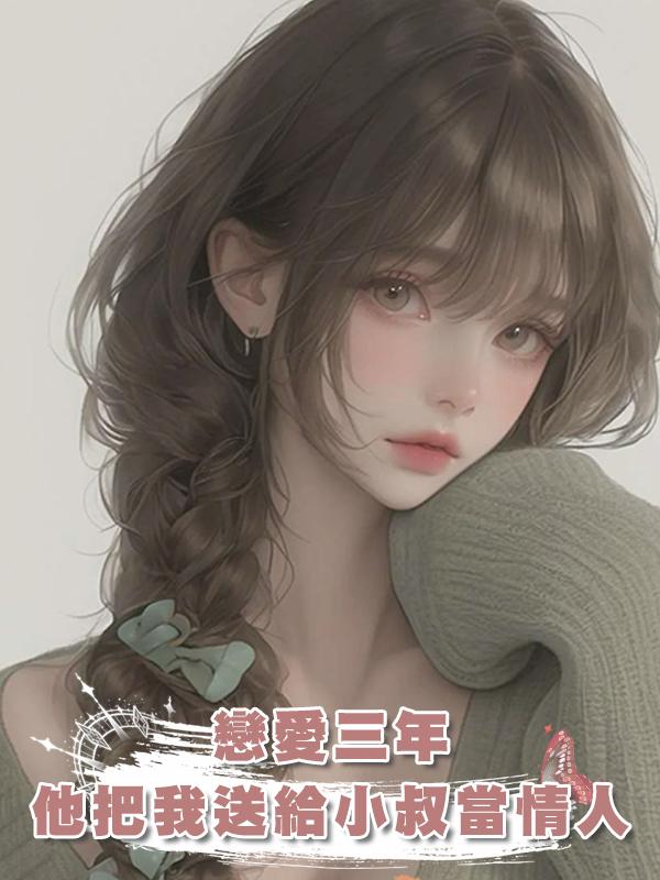 戀愛三年，他把我送給小叔當情人在線閱讀