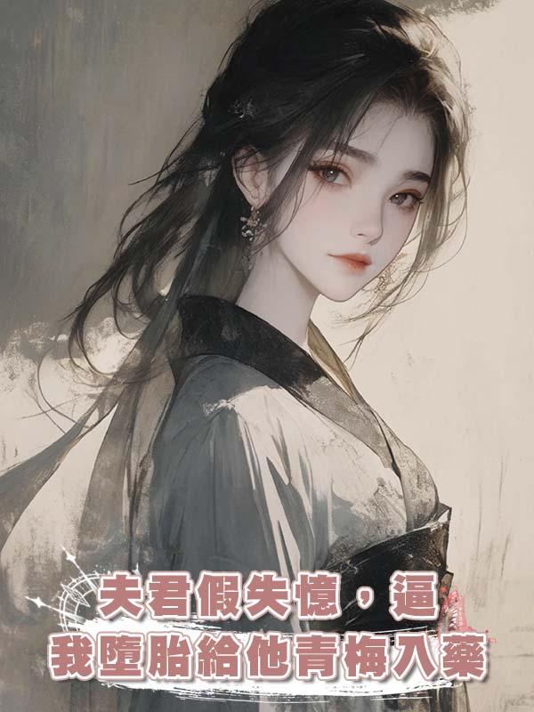 夫君假失憶，逼我墮胎給他青梅入藥在線閱讀