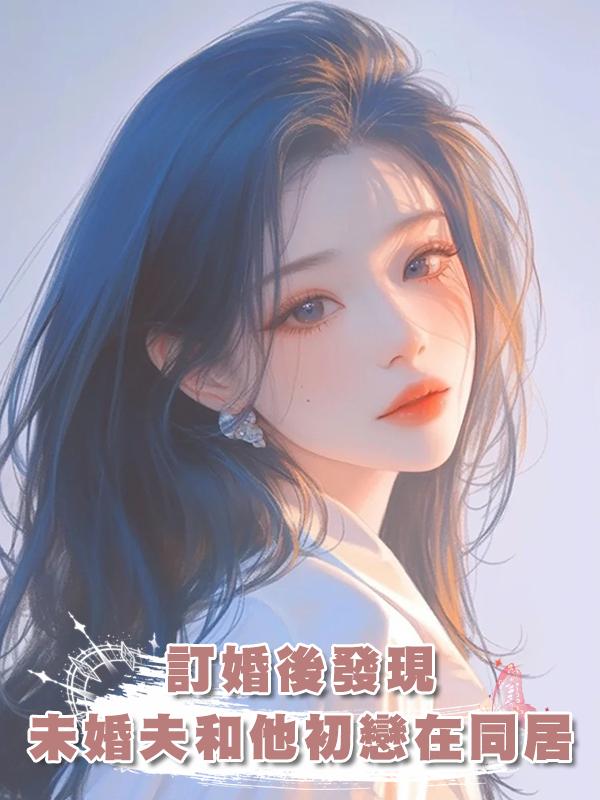 訂婚後發現，未婚夫和他初戀一直在同居在線閱讀