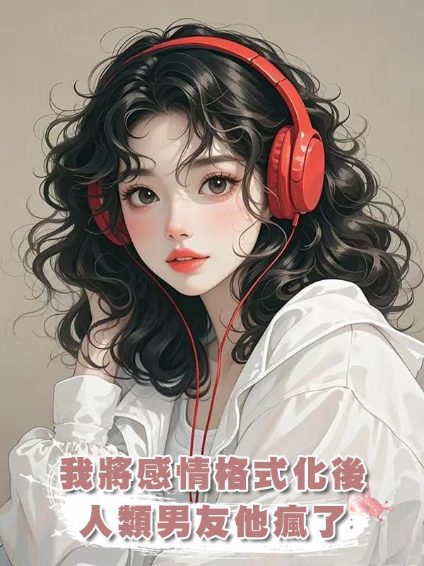我將感情格式化後，人類男友他瘋了在線閱讀