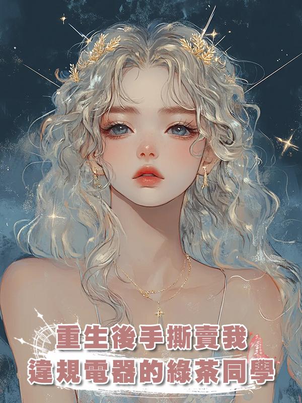 重生後手撕賣我違規電器的綠茶同學在線閱讀
