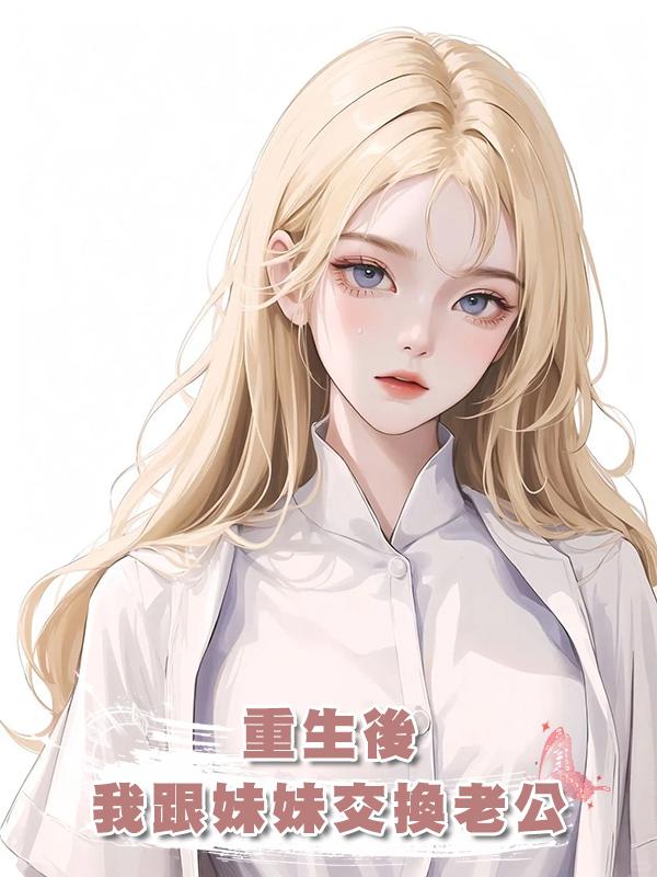 重生後，我跟妹妹交換老公在線閱讀