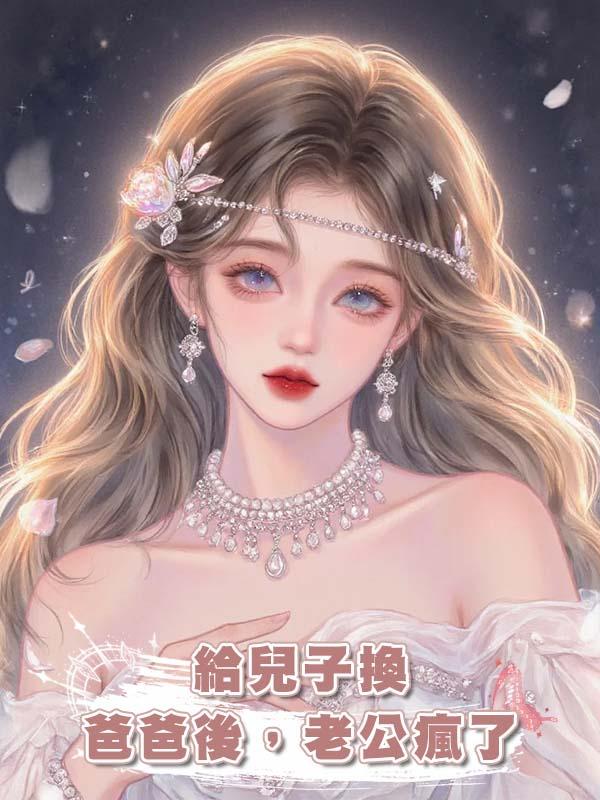 給兒子換爸爸後，老公瘋了在線閱讀