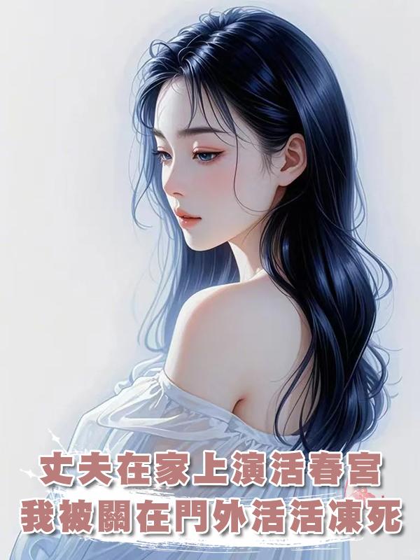 丈夫在家上演活春宮,我被關在門外活活凍死在線閱讀