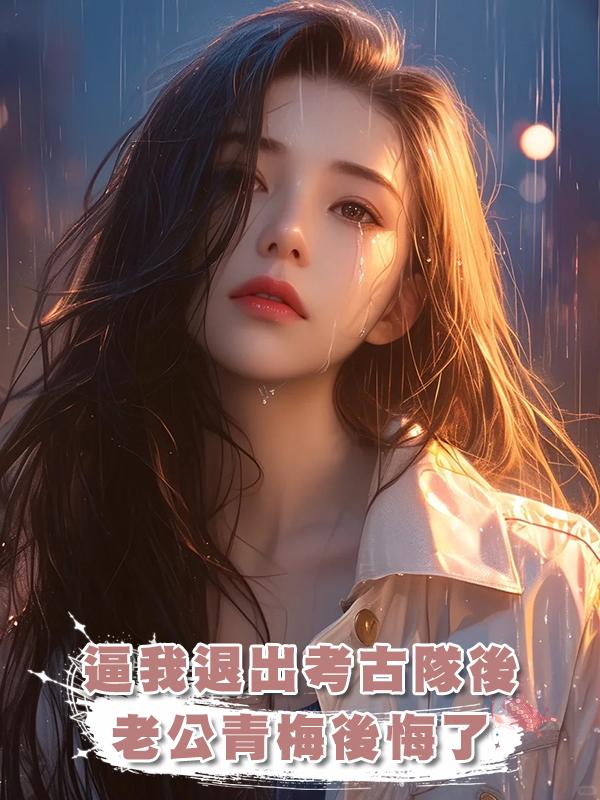 逼我退出考古隊後,老公青梅後悔了在線閱讀