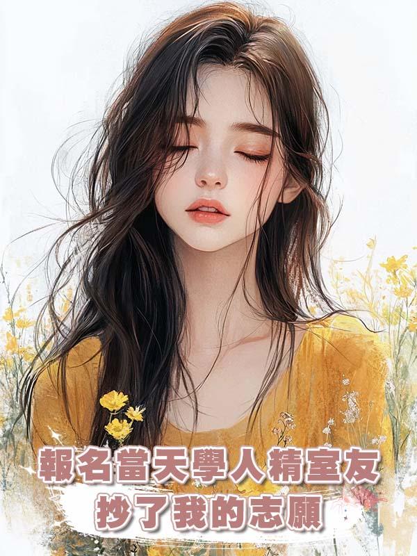 報名當天學人精室友抄了我的志願在線閱讀