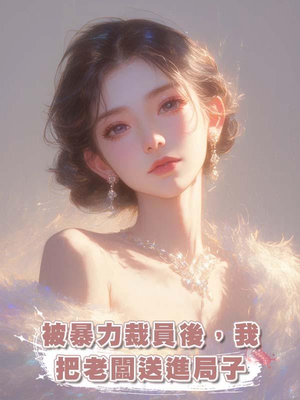 被暴力裁員後，我把老闆送進局子在線閱讀