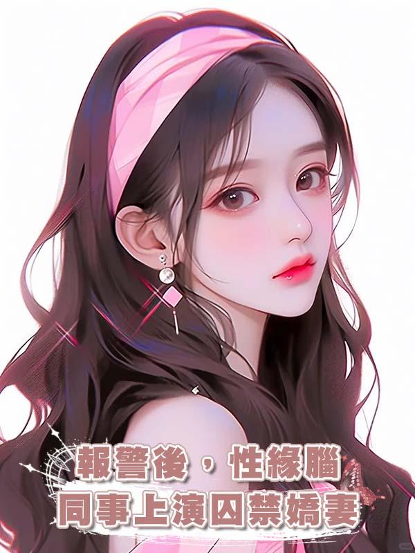 報警後,性緣腦同事上演囚禁嬌妻在線閱讀