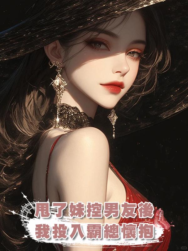 甩了妹控男友後我投入霸總懷抱在線閱讀