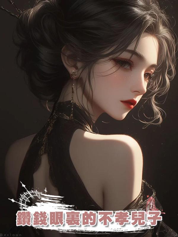 鑽錢眼裏的不孝兒子在線閱讀