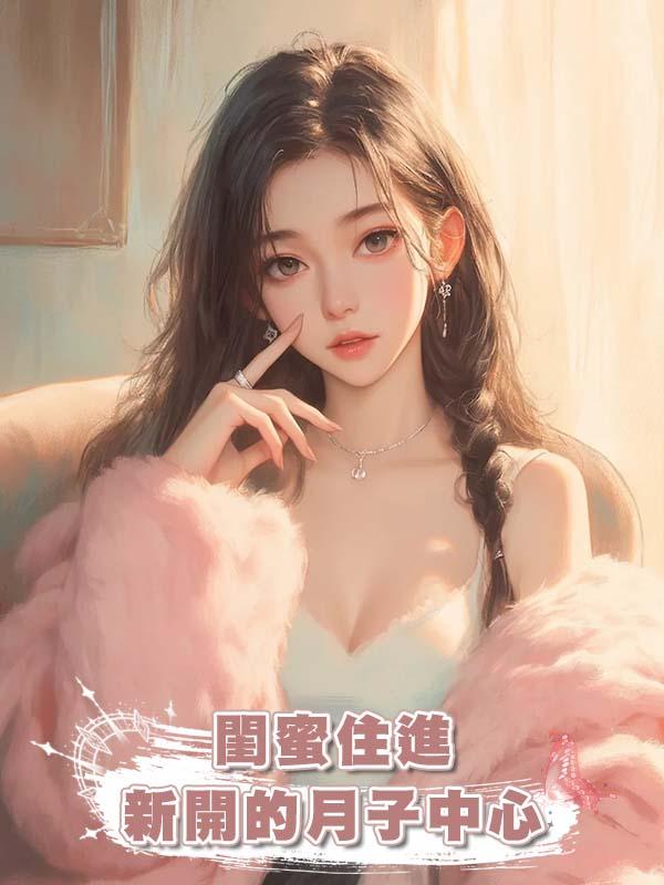 閨蜜住進新開的月子中心在線閱讀