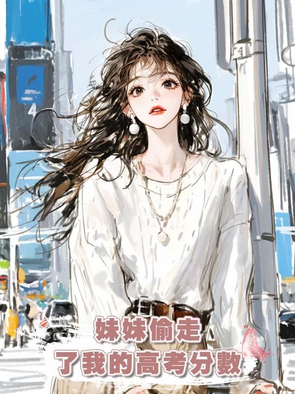 妹妹偷走了我的高考分數在線閱讀
